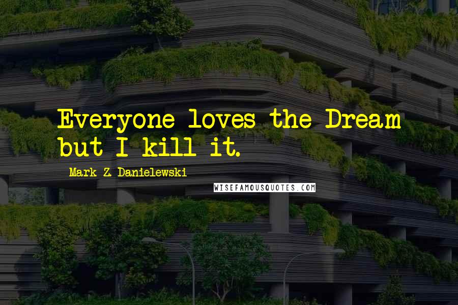 Mark Z. Danielewski Quotes: Everyone loves the Dream but I kill it.