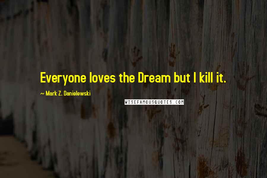 Mark Z. Danielewski Quotes: Everyone loves the Dream but I kill it.