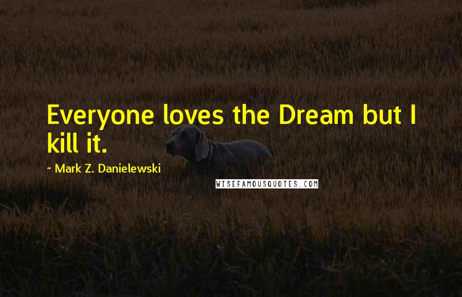 Mark Z. Danielewski Quotes: Everyone loves the Dream but I kill it.