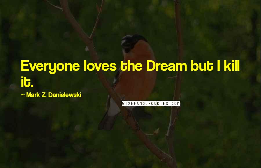 Mark Z. Danielewski Quotes: Everyone loves the Dream but I kill it.