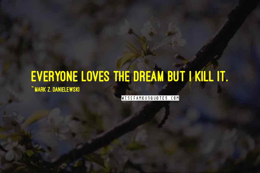 Mark Z. Danielewski Quotes: Everyone loves the Dream but I kill it.