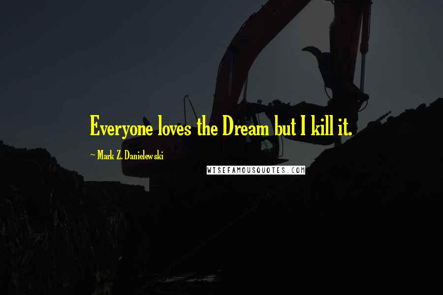 Mark Z. Danielewski Quotes: Everyone loves the Dream but I kill it.