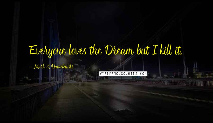 Mark Z. Danielewski Quotes: Everyone loves the Dream but I kill it.