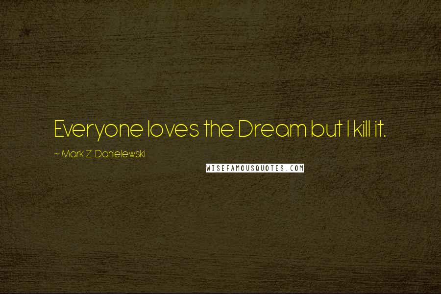 Mark Z. Danielewski Quotes: Everyone loves the Dream but I kill it.