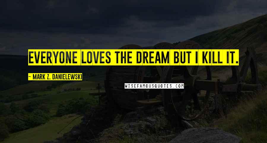 Mark Z. Danielewski Quotes: Everyone loves the Dream but I kill it.