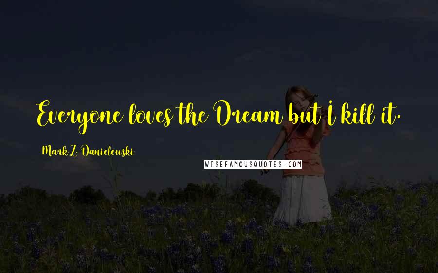 Mark Z. Danielewski Quotes: Everyone loves the Dream but I kill it.