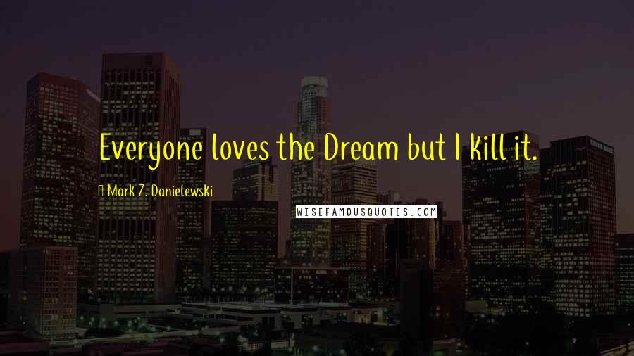 Mark Z. Danielewski Quotes: Everyone loves the Dream but I kill it.