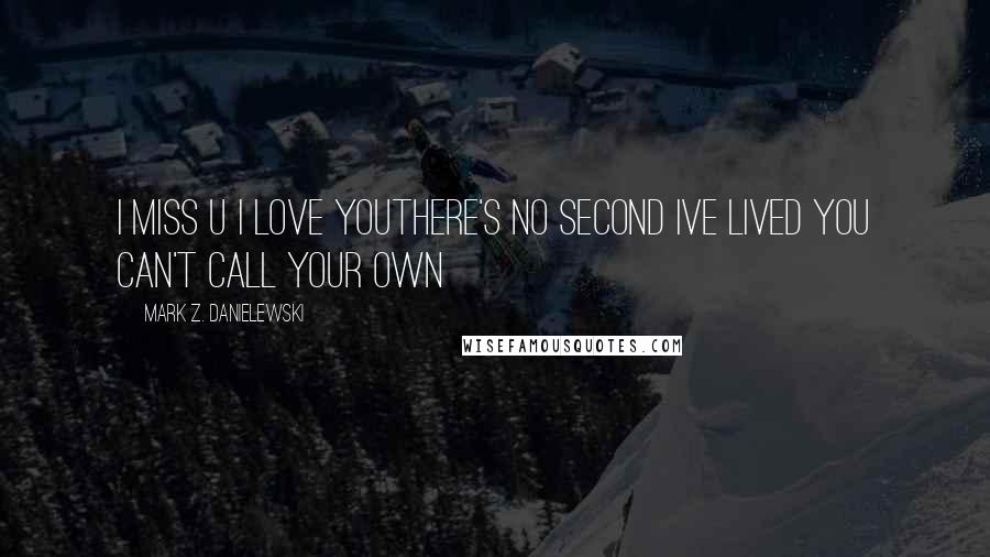 Mark Z. Danielewski Quotes: I miss u i love youthere's no second ive lived you can't call your own