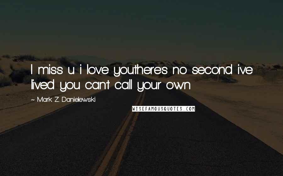 Mark Z. Danielewski Quotes: I miss u i love youthere's no second ive lived you can't call your own