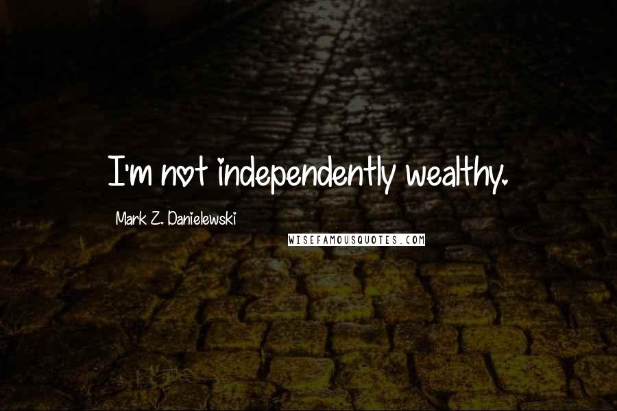 Mark Z. Danielewski Quotes: I'm not independently wealthy.