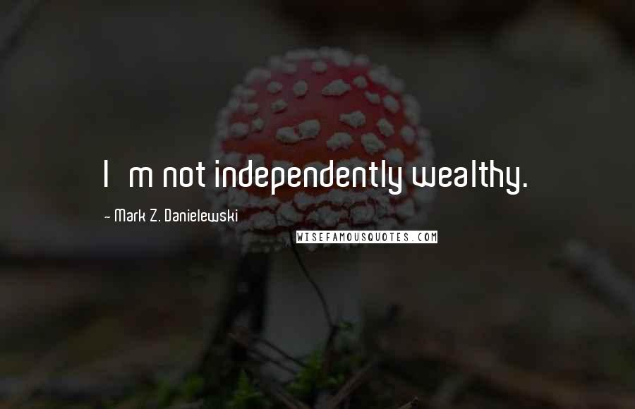 Mark Z. Danielewski Quotes: I'm not independently wealthy.