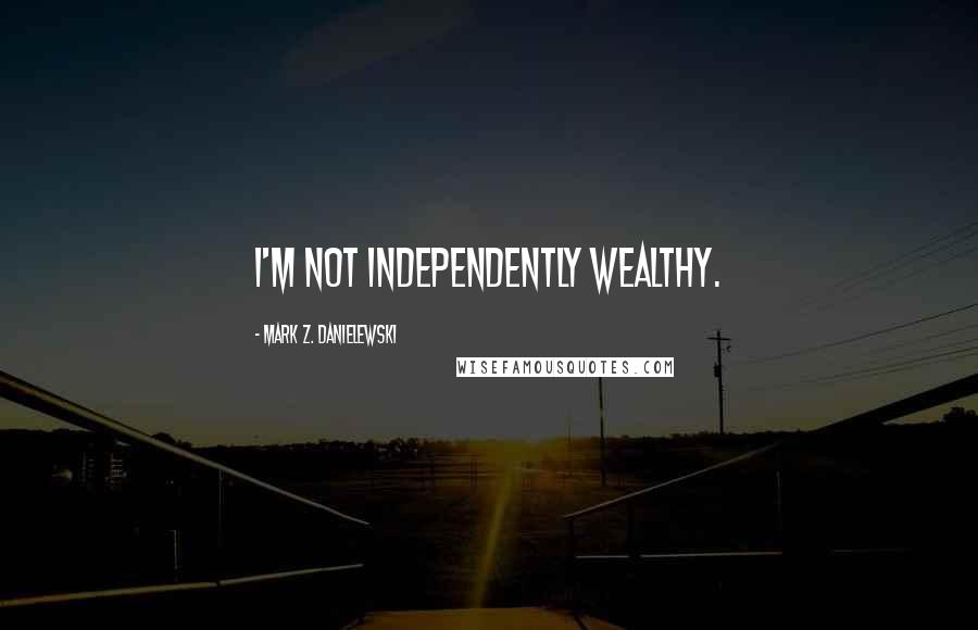 Mark Z. Danielewski Quotes: I'm not independently wealthy.