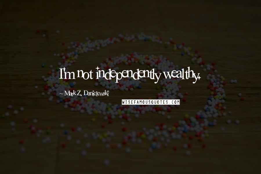 Mark Z. Danielewski Quotes: I'm not independently wealthy.