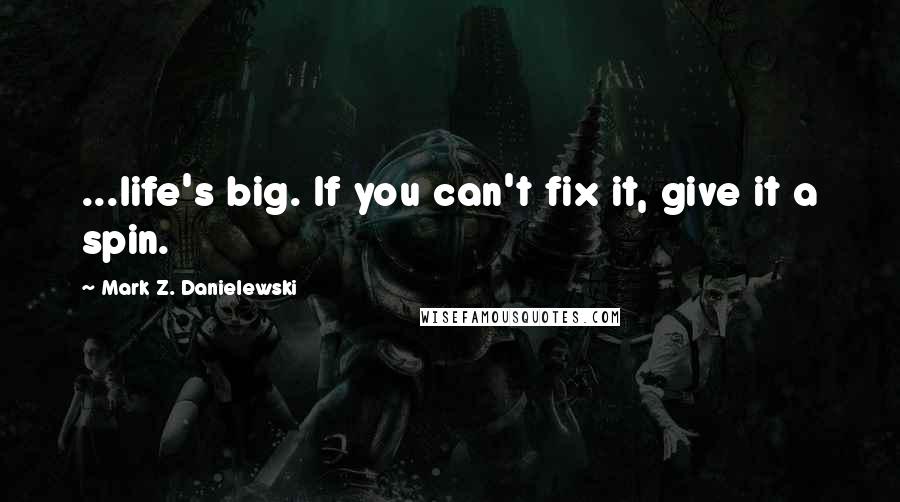 Mark Z. Danielewski Quotes: ...life's big. If you can't fix it, give it a spin.