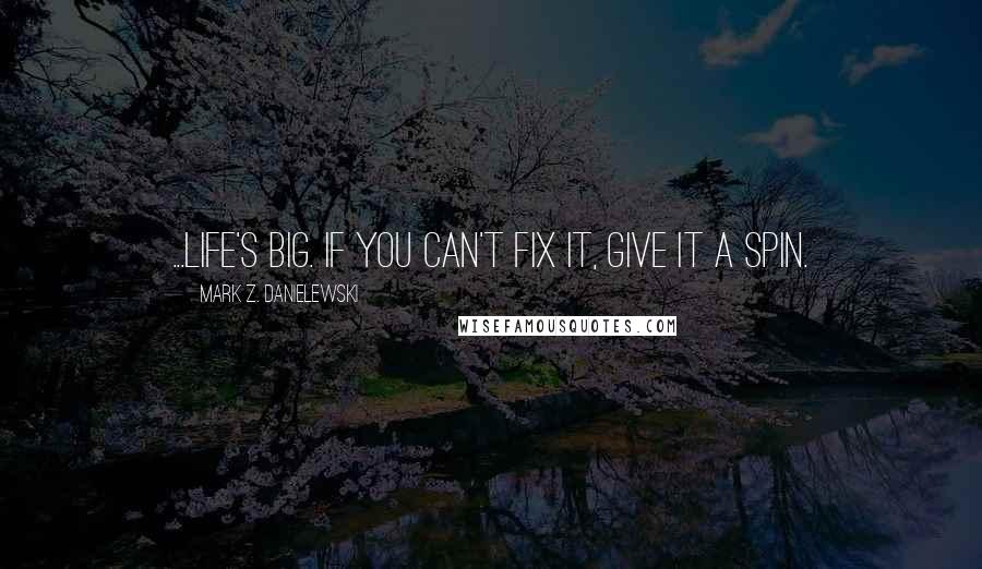 Mark Z. Danielewski Quotes: ...life's big. If you can't fix it, give it a spin.