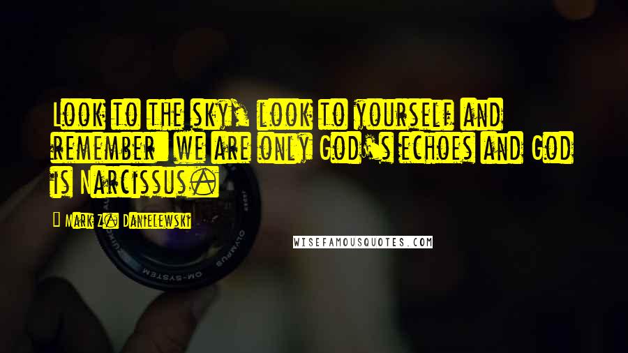 Mark Z. Danielewski Quotes: Look to the sky, look to yourself and remember: we are only God's echoes and God is Narcissus.