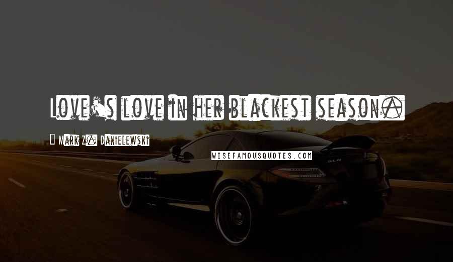 Mark Z. Danielewski Quotes: Love's love in her blackest season.