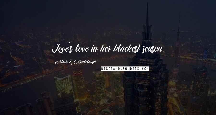 Mark Z. Danielewski Quotes: Love's love in her blackest season.