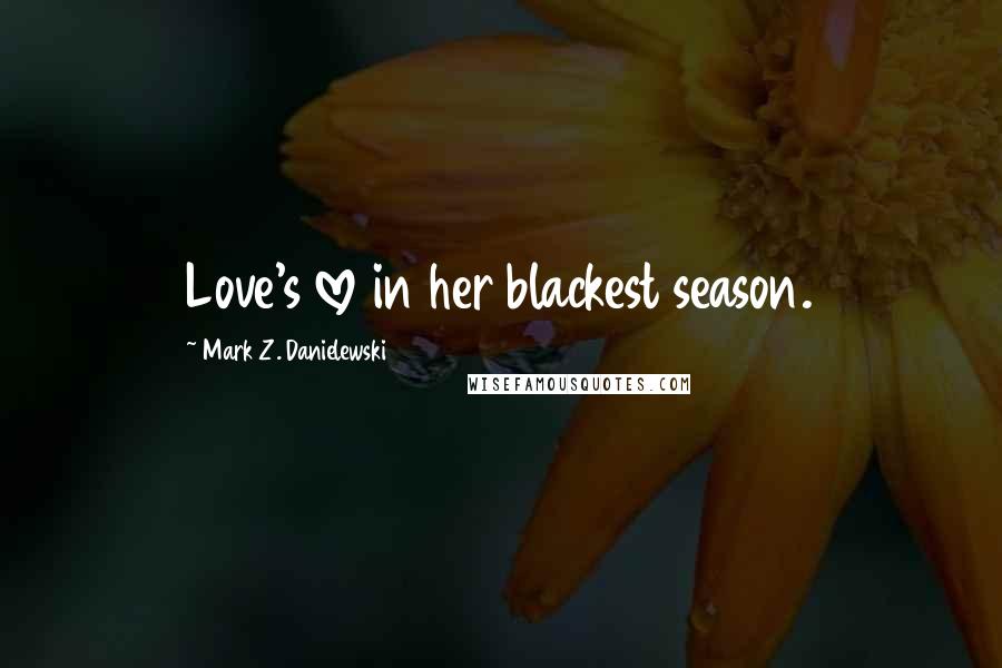 Mark Z. Danielewski Quotes: Love's love in her blackest season.