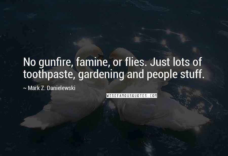 Mark Z. Danielewski Quotes: No gunfire, famine, or flies. Just lots of toothpaste, gardening and people stuff.