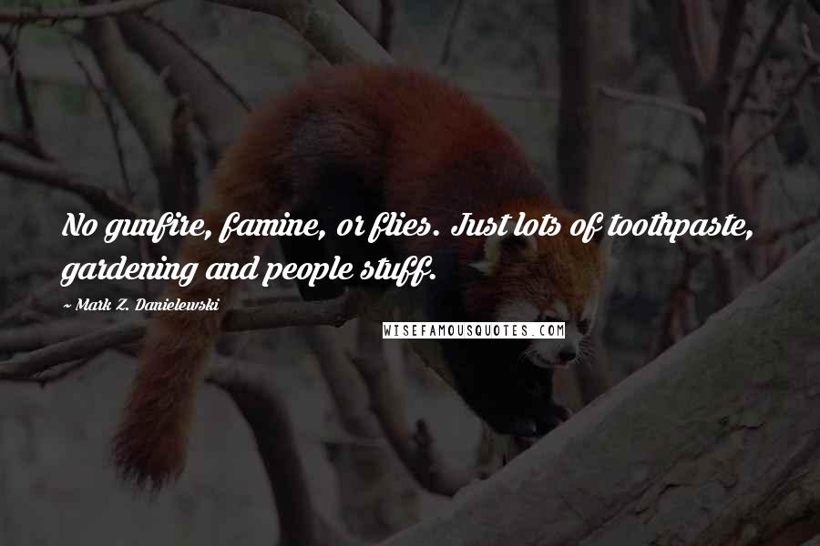 Mark Z. Danielewski Quotes: No gunfire, famine, or flies. Just lots of toothpaste, gardening and people stuff.
