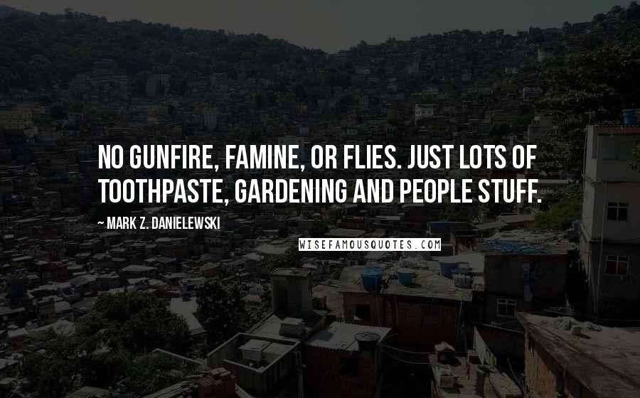 Mark Z. Danielewski Quotes: No gunfire, famine, or flies. Just lots of toothpaste, gardening and people stuff.
