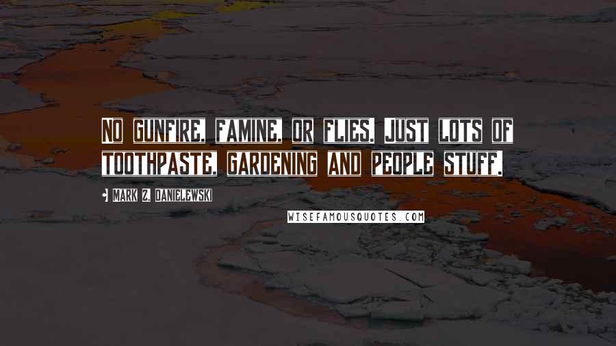 Mark Z. Danielewski Quotes: No gunfire, famine, or flies. Just lots of toothpaste, gardening and people stuff.