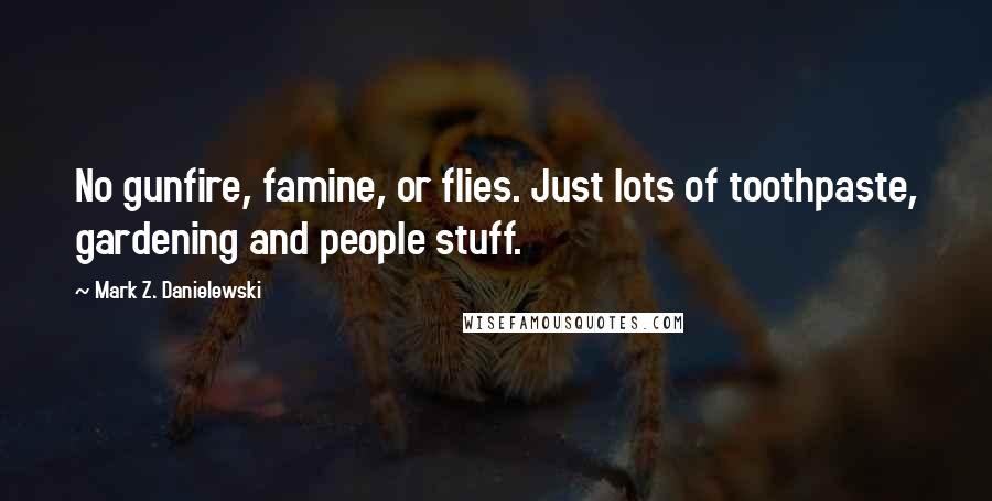 Mark Z. Danielewski Quotes: No gunfire, famine, or flies. Just lots of toothpaste, gardening and people stuff.