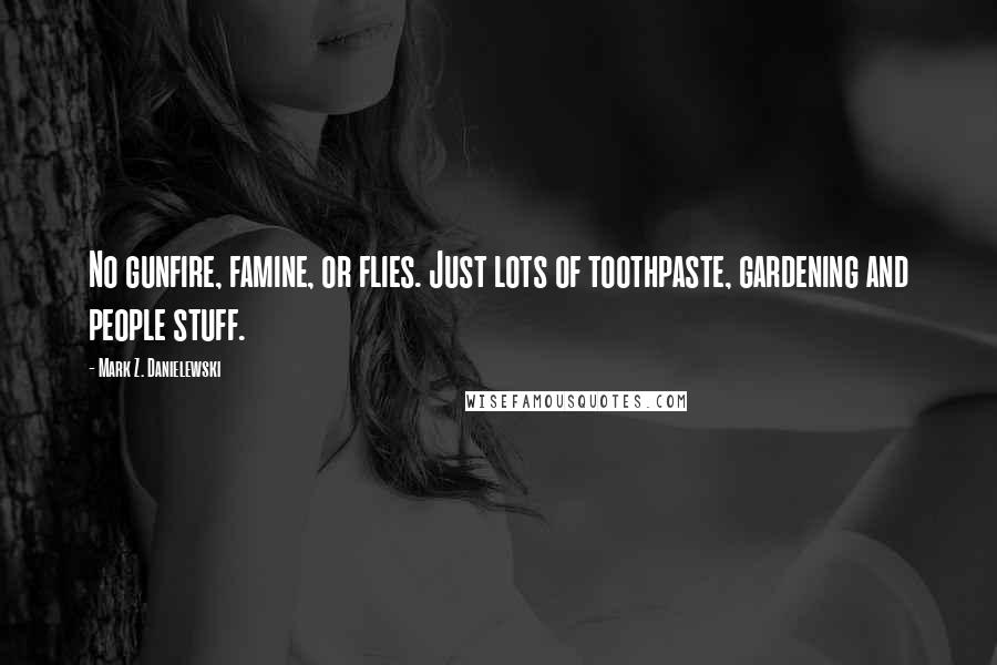 Mark Z. Danielewski Quotes: No gunfire, famine, or flies. Just lots of toothpaste, gardening and people stuff.
