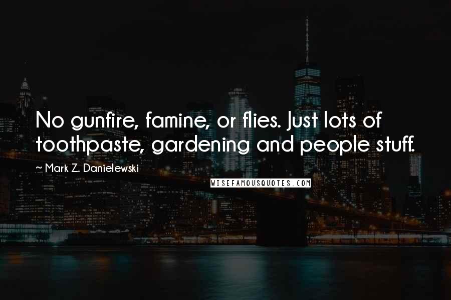 Mark Z. Danielewski Quotes: No gunfire, famine, or flies. Just lots of toothpaste, gardening and people stuff.