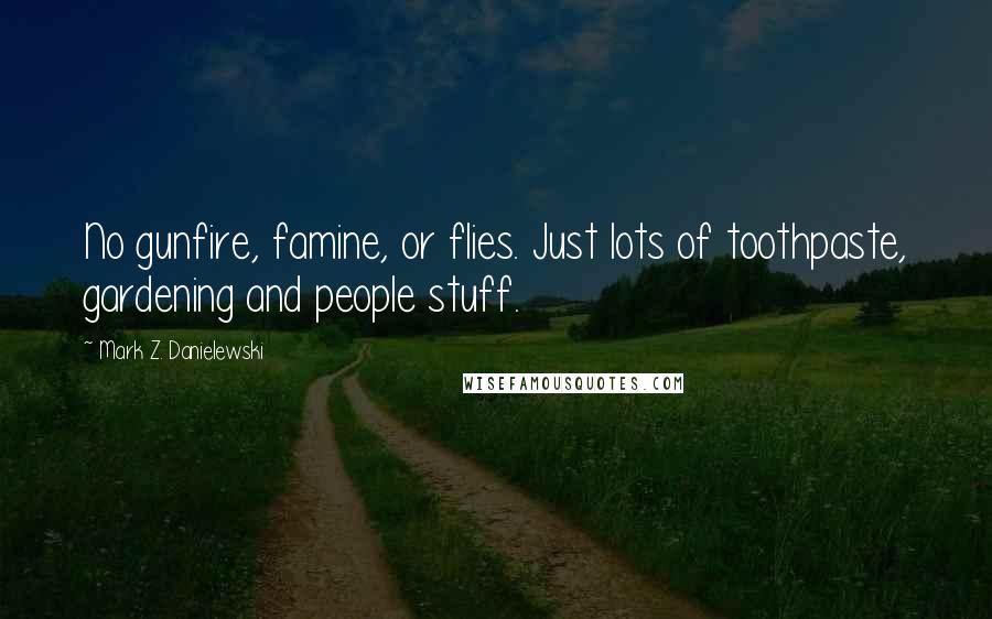 Mark Z. Danielewski Quotes: No gunfire, famine, or flies. Just lots of toothpaste, gardening and people stuff.