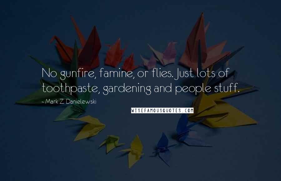 Mark Z. Danielewski Quotes: No gunfire, famine, or flies. Just lots of toothpaste, gardening and people stuff.
