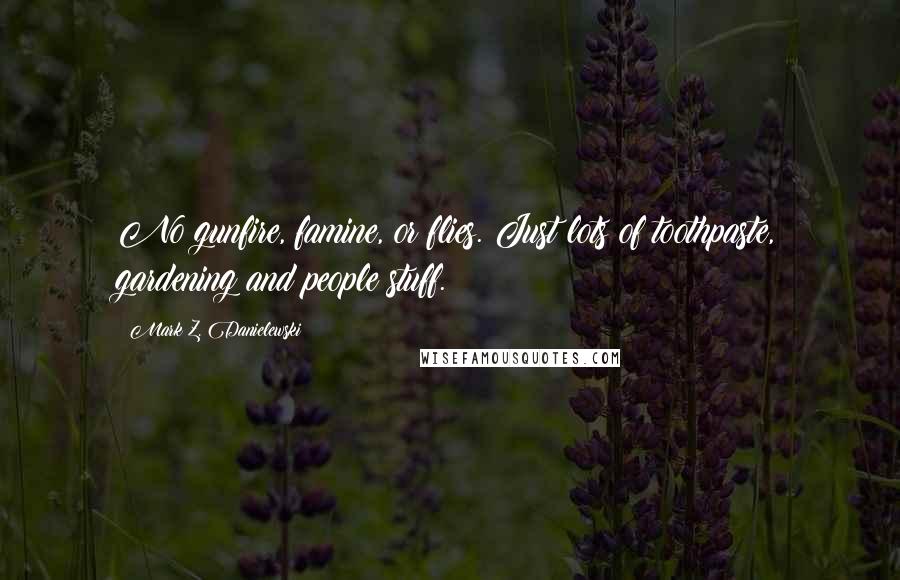 Mark Z. Danielewski Quotes: No gunfire, famine, or flies. Just lots of toothpaste, gardening and people stuff.