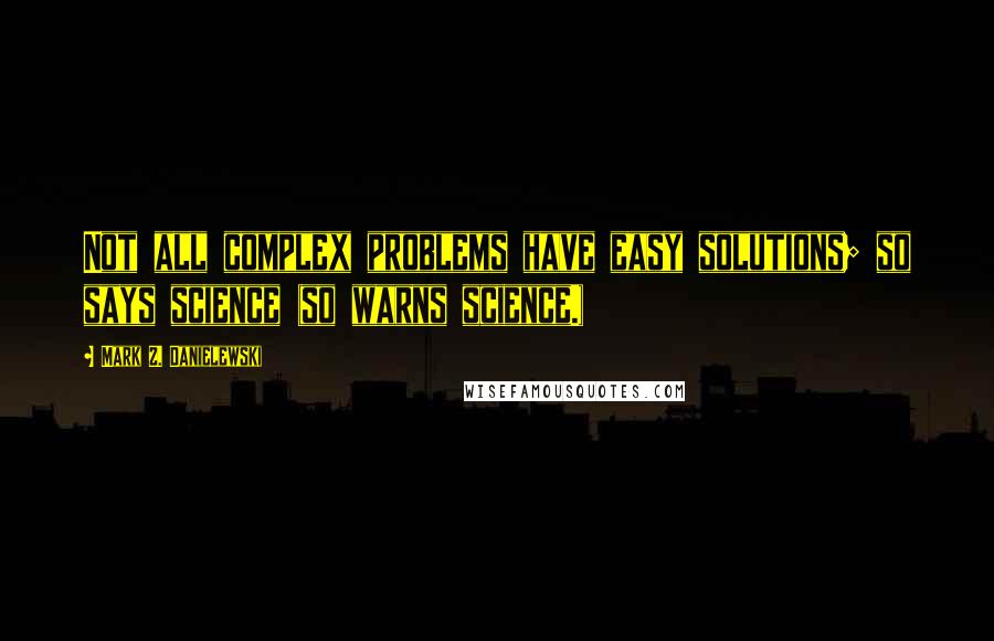 Mark Z. Danielewski Quotes: Not all complex problems have easy solutions; so says science (so warns science.)