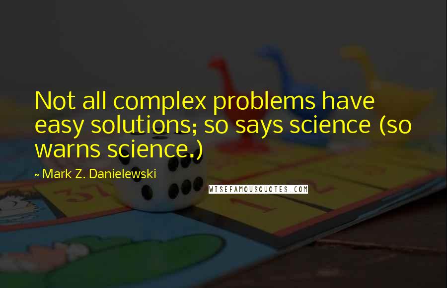 Mark Z. Danielewski Quotes: Not all complex problems have easy solutions; so says science (so warns science.)