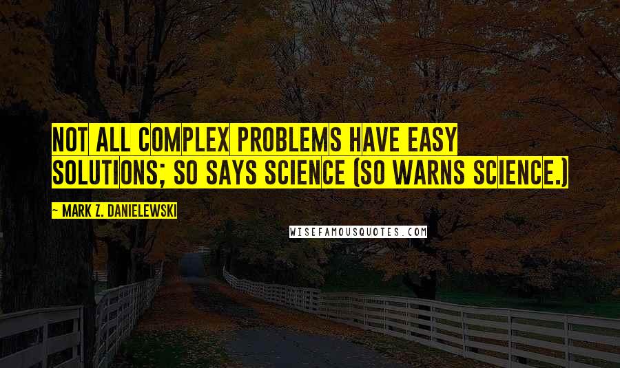 Mark Z. Danielewski Quotes: Not all complex problems have easy solutions; so says science (so warns science.)