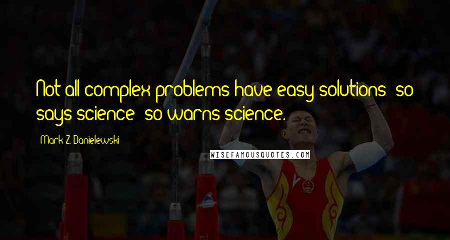 Mark Z. Danielewski Quotes: Not all complex problems have easy solutions; so says science (so warns science.)