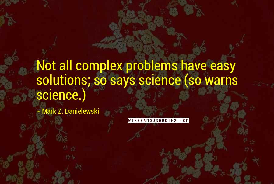 Mark Z. Danielewski Quotes: Not all complex problems have easy solutions; so says science (so warns science.)