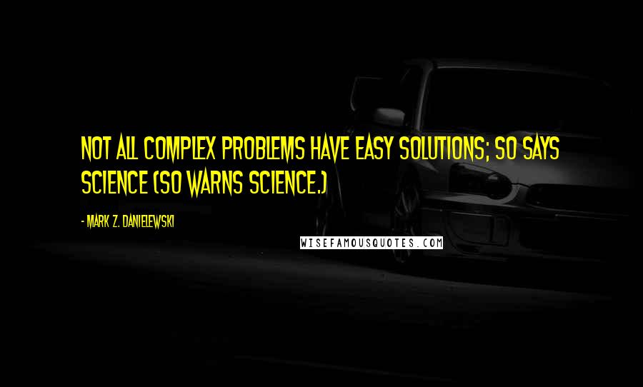 Mark Z. Danielewski Quotes: Not all complex problems have easy solutions; so says science (so warns science.)