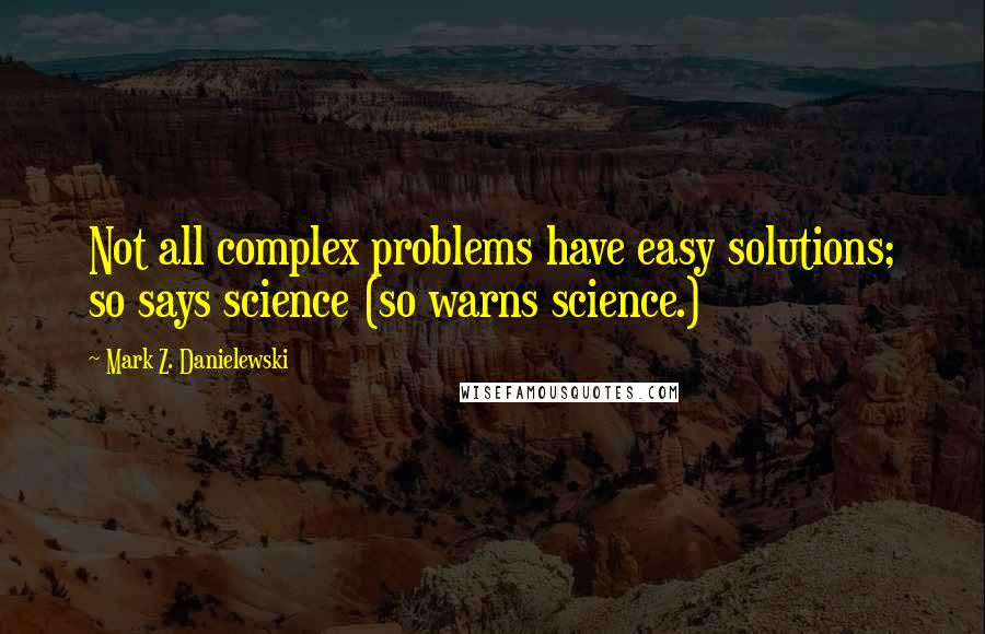 Mark Z. Danielewski Quotes: Not all complex problems have easy solutions; so says science (so warns science.)