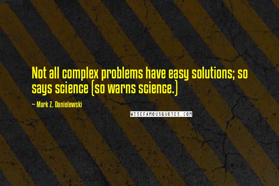 Mark Z. Danielewski Quotes: Not all complex problems have easy solutions; so says science (so warns science.)