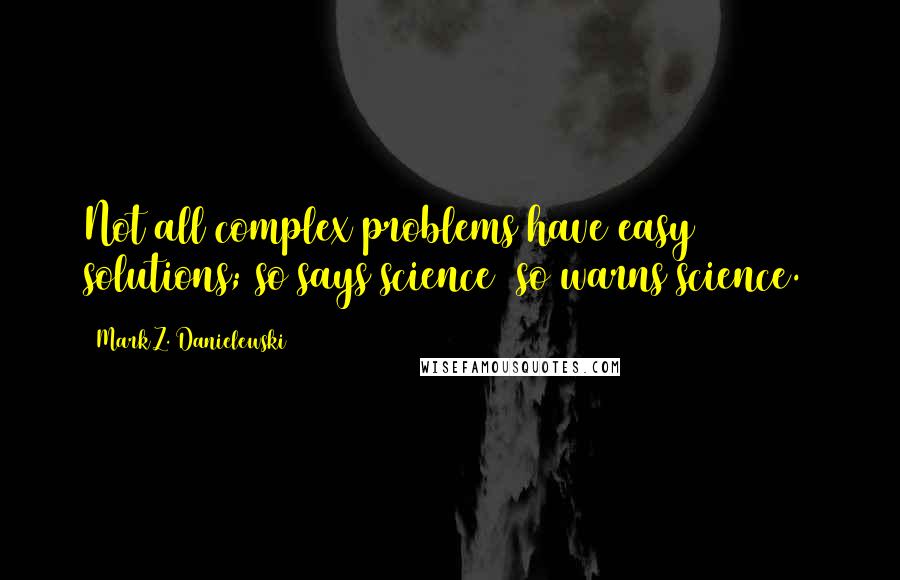 Mark Z. Danielewski Quotes: Not all complex problems have easy solutions; so says science (so warns science.)