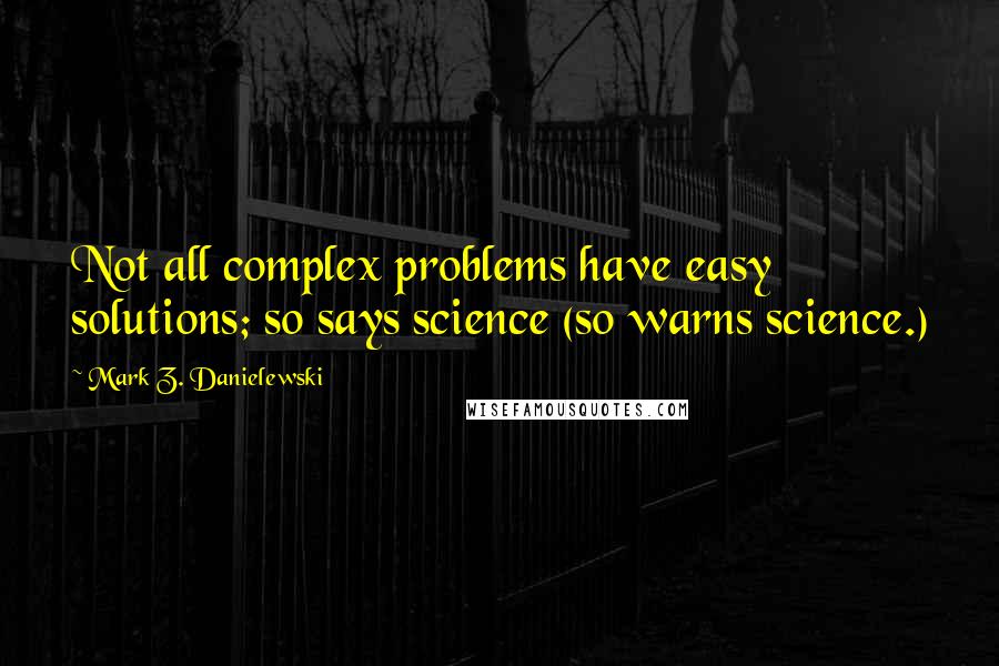 Mark Z. Danielewski Quotes: Not all complex problems have easy solutions; so says science (so warns science.)