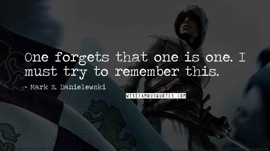 Mark Z. Danielewski Quotes: One forgets that one is one. I must try to remember this.