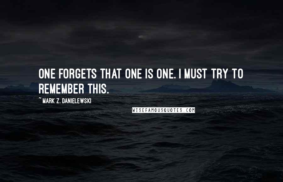 Mark Z. Danielewski Quotes: One forgets that one is one. I must try to remember this.