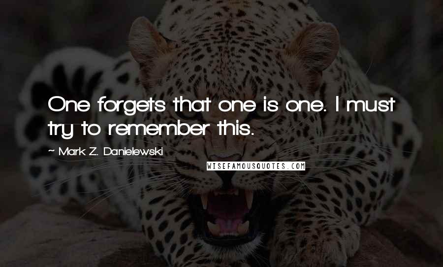 Mark Z. Danielewski Quotes: One forgets that one is one. I must try to remember this.