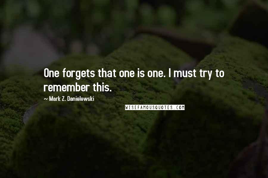 Mark Z. Danielewski Quotes: One forgets that one is one. I must try to remember this.