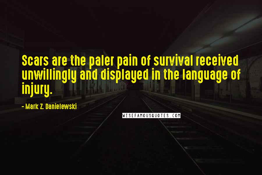 Mark Z. Danielewski Quotes: Scars are the paler pain of survival received unwillingly and displayed in the language of injury.