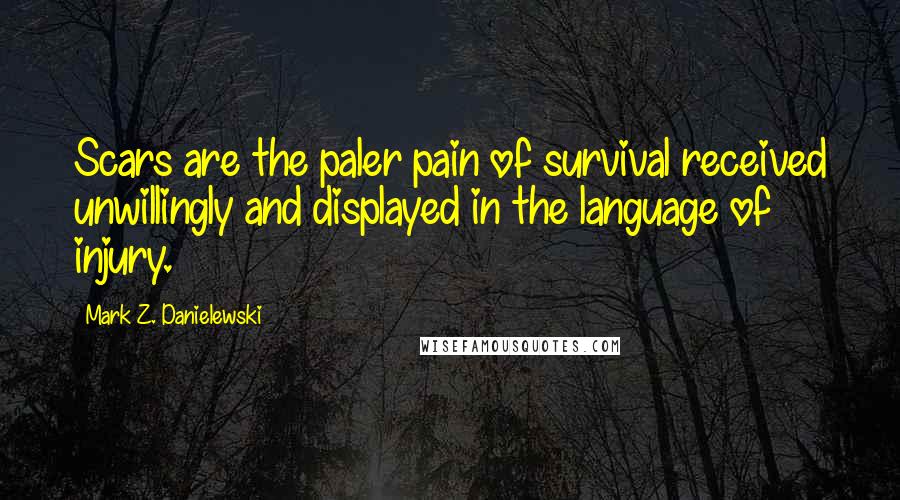 Mark Z. Danielewski Quotes: Scars are the paler pain of survival received unwillingly and displayed in the language of injury.