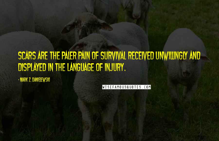 Mark Z. Danielewski Quotes: Scars are the paler pain of survival received unwillingly and displayed in the language of injury.